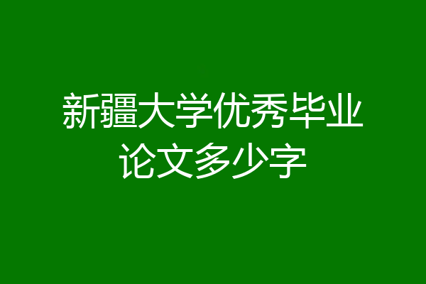 新疆大学优秀毕业论文多少字