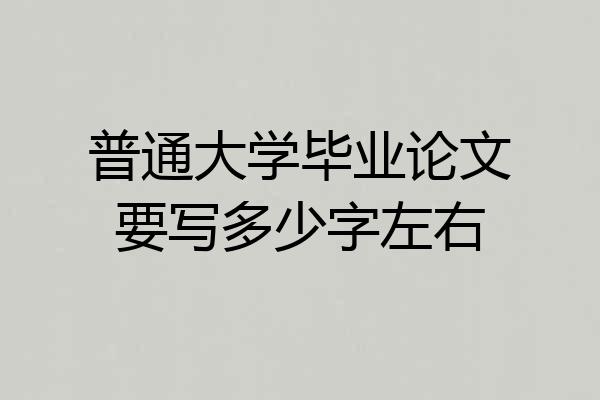 普通大学毕业论文要写多少字左右