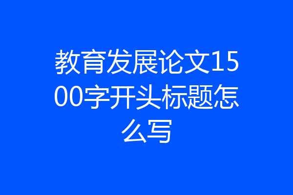 教育发展论文1500字开头标题怎么写