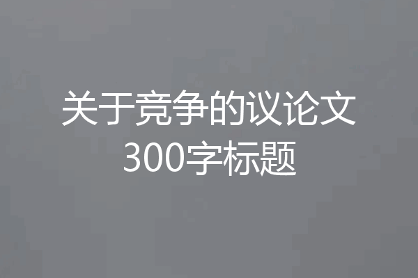 关于竞争的议论文300字标题