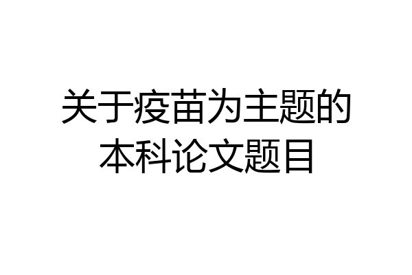 关于疫苗为主题的本科论文题目