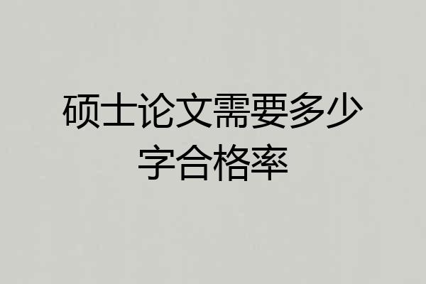 硕士论文需要多少字合格率