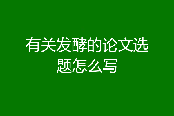 有关发酵的论文选题怎么写