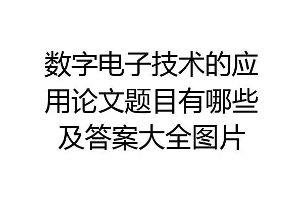 数字电子技术的应用论文题目有哪些及答案大全图片