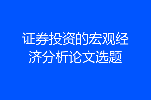 证券投资的宏观经济分析论文选题