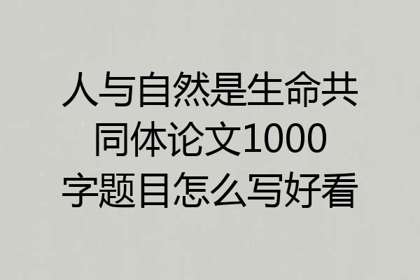 人与自然是生命共同体论文1000字题目怎么写好看