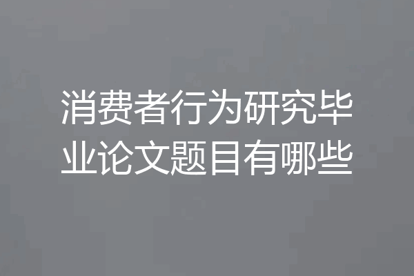 消费者行为研究毕业论文题目有哪些