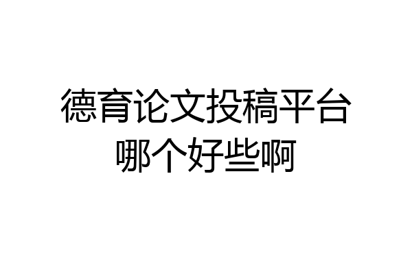 德育论文投稿平台哪个好些啊