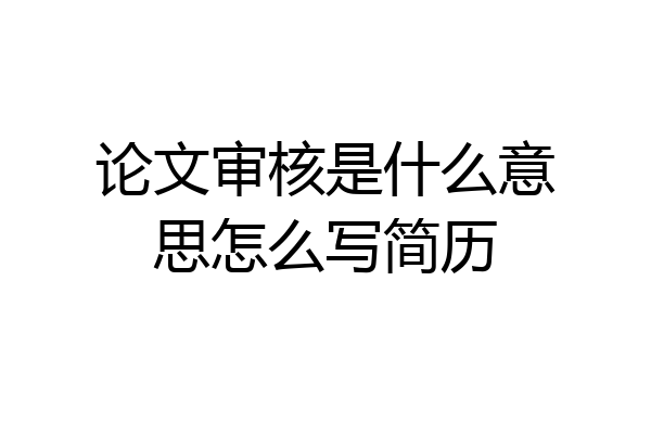 论文审核是什么意思怎么写简历