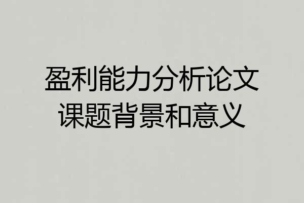 盈利能力分析论文课题背景和意义