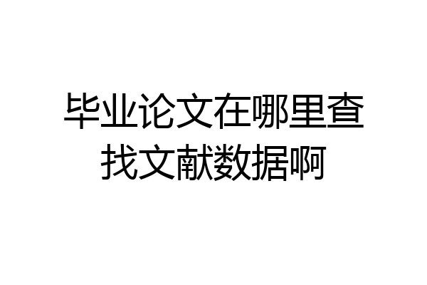 毕业论文在哪里查找文献数据啊