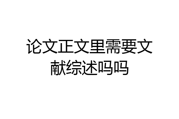 论文正文里需要文献综述吗吗