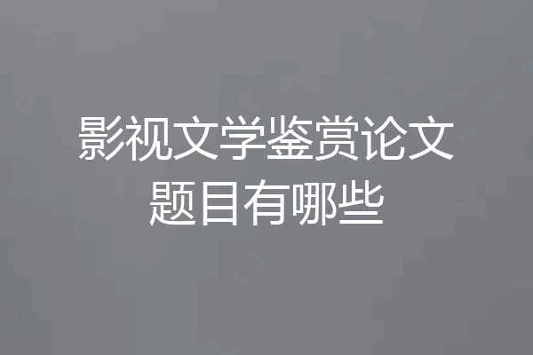 影视文学鉴赏论文题目有哪些