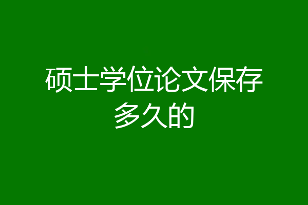 硕士学位论文保存多久的