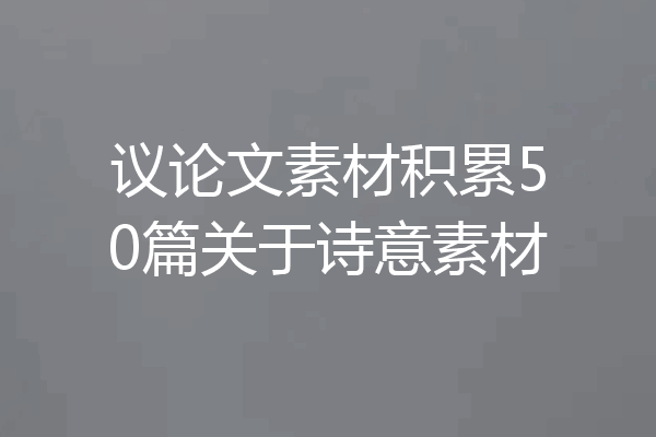 议论文素材积累50篇关于诗意素材