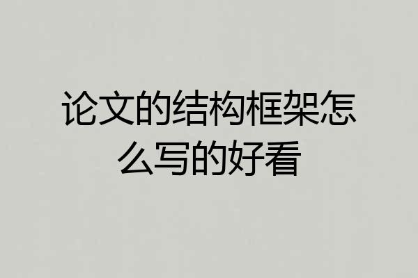 论文的结构框架怎么写的好看