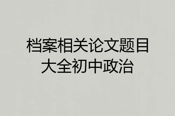 档案相关论文题目大全初中政治