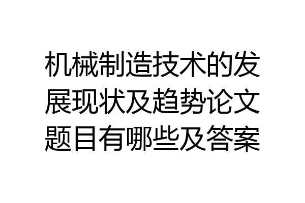 机械制造技术的发展现状及趋势论文题目有哪些及答案