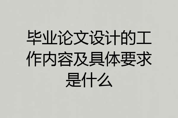 毕业论文设计的工作内容及具体要求是什么