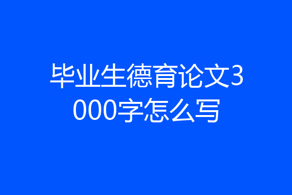 毕业生德育论文3000字怎么写