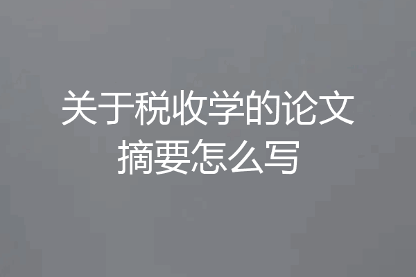 关于税收学的论文摘要怎么写
