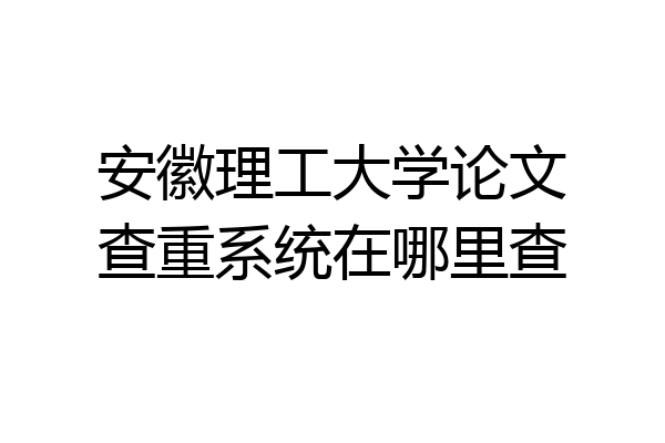 安徽理工大学论文查重系统在哪里查