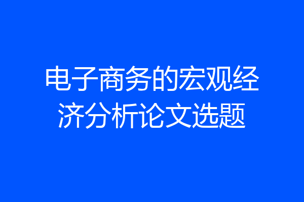 电子商务的宏观经济分析论文选题