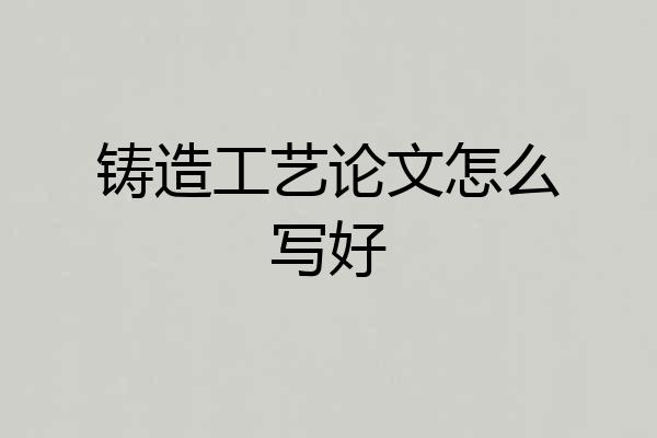 铸造工艺论文怎么写好
