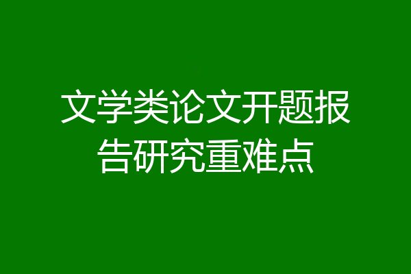 文学类论文开题报告研究重难点