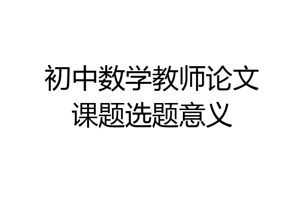 初中数学教师论文课题选题意义