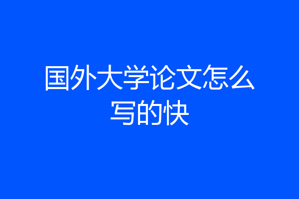 国外大学论文怎么写的快