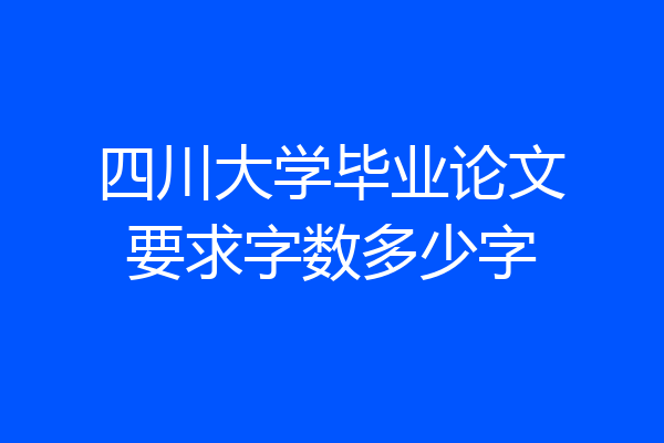 四川大学毕业论文要求字数多少字