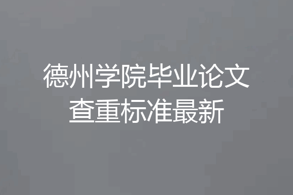 德州学院毕业论文查重标准最新