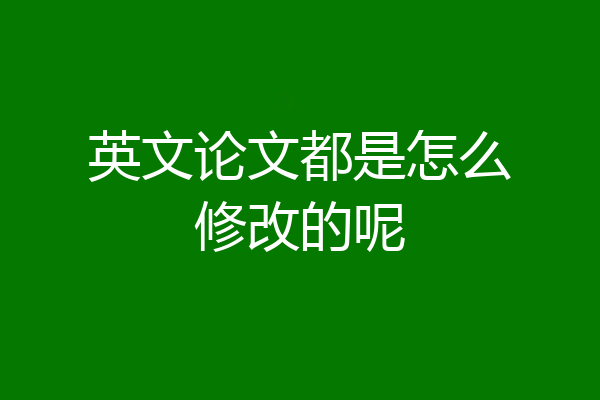 英文论文都是怎么修改的呢