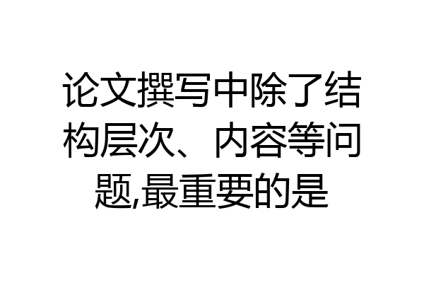 论文撰写中除了结构层次、内容等问题,最重要的是