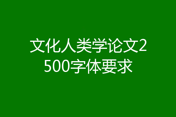 文化人类学论文2500字体要求