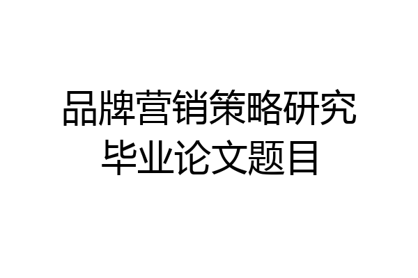 品牌营销策略研究毕业论文题目