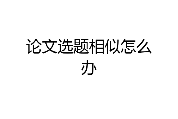 论文选题相似怎么办