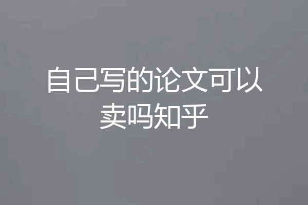 自己写的论文可以卖吗知乎