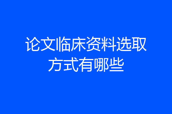 论文临床资料选取方式有哪些