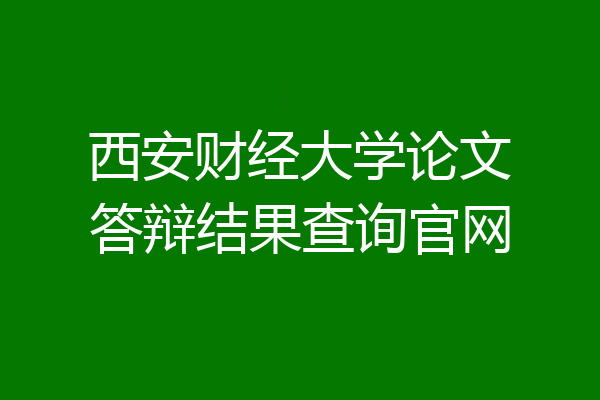 西安财经大学论文答辩结果查询官网
