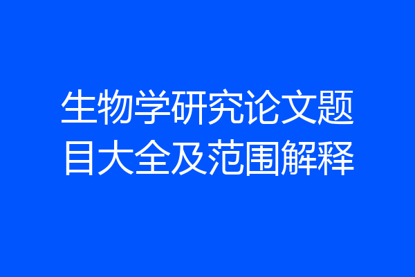 生物学研究论文题目大全及范围解释