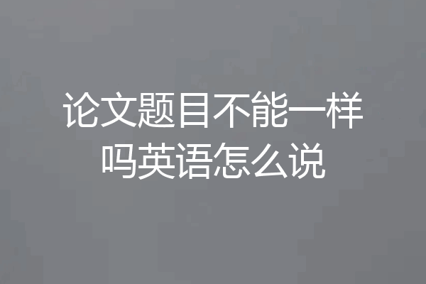 论文题目不能一样吗英语怎么说