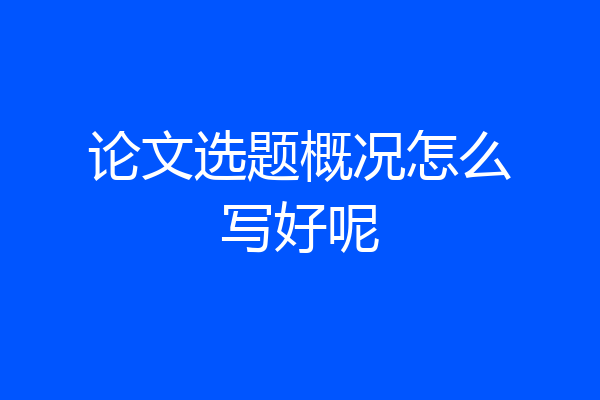 论文选题概况怎么写好呢