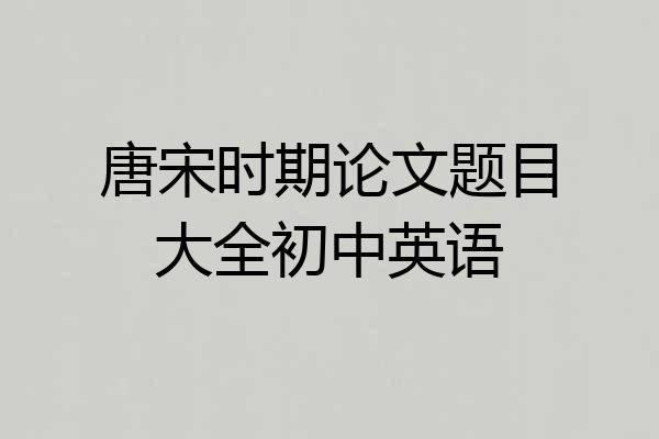 唐宋时期论文题目大全初中英语