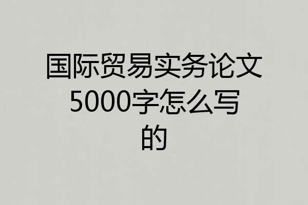 国际贸易实务论文5000字怎么写的