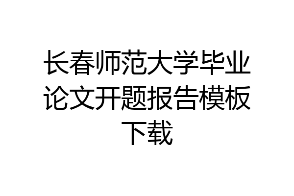 长春师范大学毕业论文开题报告模板下载