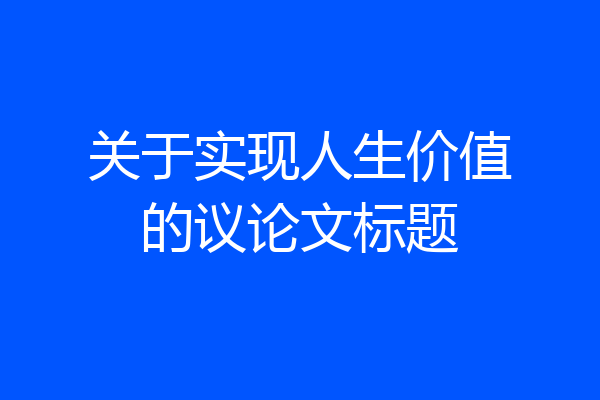 关于实现人生价值的议论文标题