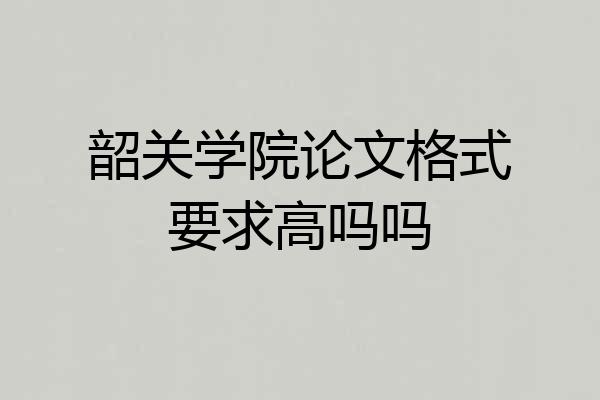 韶关学院论文格式要求高吗吗