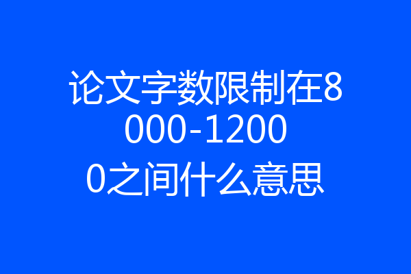 论文字数限制在8000-12000之间什么意思
